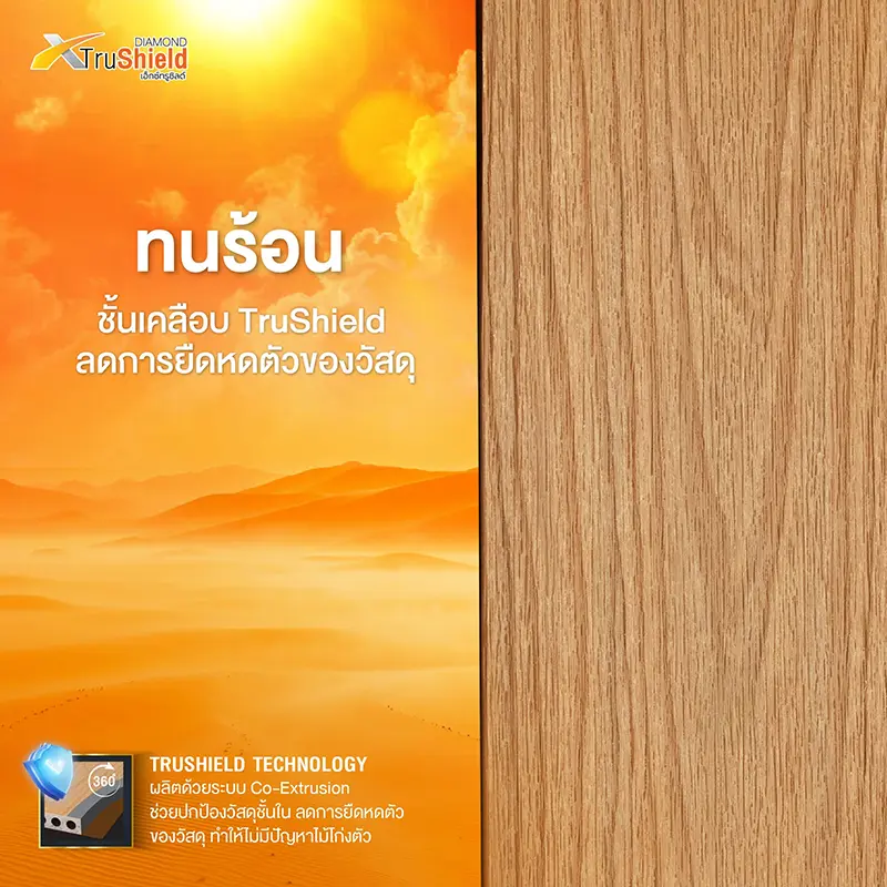 ทนร้อน ชั้นเคลือบ TruShield ลดการยืดหดตัวของวัสดุ TRUSHIELD TECHNOLOGY ผลิตด้วยระบบ Co-Extrusion ช่วยปกป้องวัสดุชั้นใน ลดการยืดหดตัวของวัสดุ ทำให้ไม่มีปัญหาไม้โก่งตัว